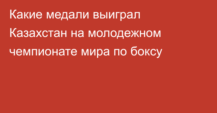 Какие медали выиграл Казахстан на молодежном чемпионате мира по боксу