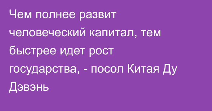 Чем полнее развит человеческий капитал, тем быстрее идет рост государства, - посол Китая Ду Дэвэнь