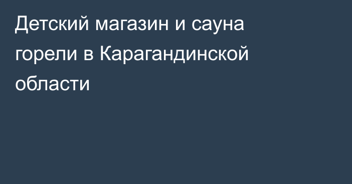 Детский магазин и сауна горели в Карагандинской области