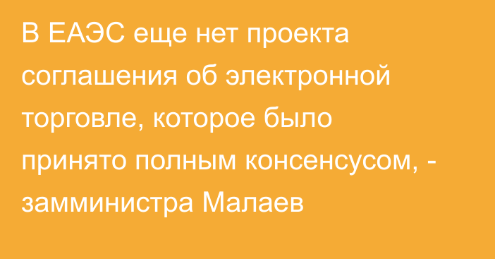 В ЕАЭС еще нет проекта соглашения об электронной торговле, которое было принято полным консенсусом, - замминистра Малаев