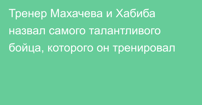 Тренер Махачева и Хабиба назвал самого талантливого бойца, которого он тренировал