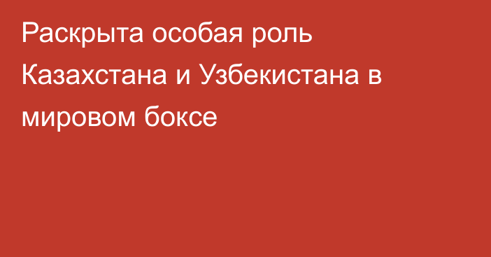 Раскрыта особая роль Казахстана и Узбекистана в мировом боксе