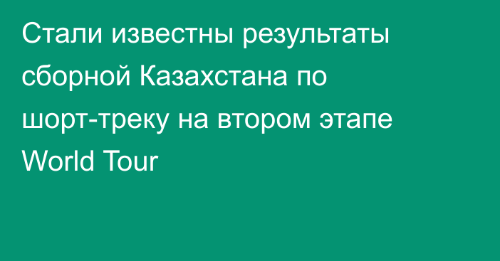 Стали известны результаты сборной Казахстана по шорт-треку на втором этапе World Tour