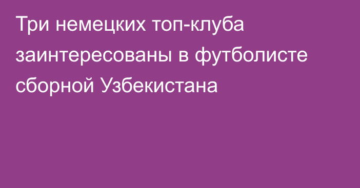 Три немецких топ-клуба заинтересованы в футболисте сборной Узбекистана