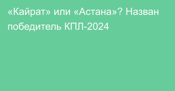 «Кайрат» или «Астана»? Назван победитель КПЛ-2024