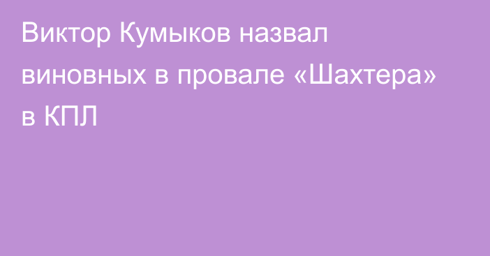 Виктор Кумыков назвал виновных в провале «Шахтера» в КПЛ