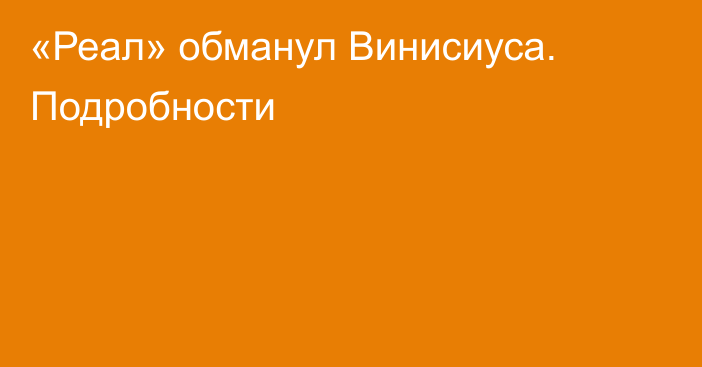 «Реал» обманул Винисиуса. Подробности