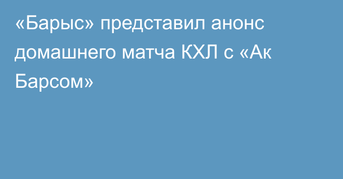 «Барыс» представил анонс домашнего матча КХЛ с «Ак Барсом»