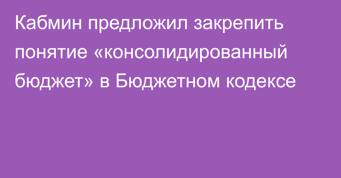 Кабмин предложил закрепить понятие «консолидированный бюджет» в Бюджетном кодексе