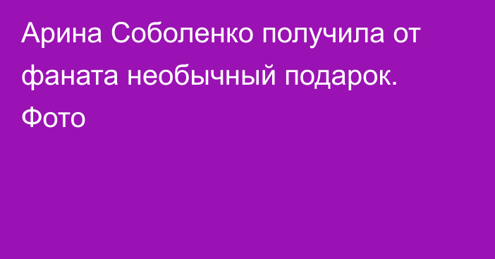 Арина Соболенко получила от фаната необычный подарок. Фото