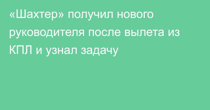 «Шахтер» получил нового руководителя после вылета из КПЛ и узнал задачу