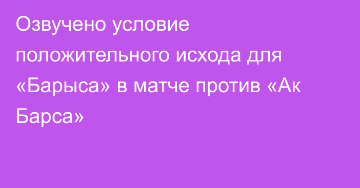 Озвучено условие положительного исхода для «Барыса» в матче против «Ак Барса»