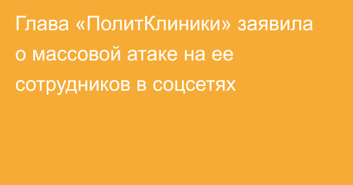 Глава «ПолитКлиники» заявила о массовой атаке на ее сотрудников в соцсетях