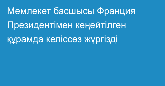 Мемлекет басшысы Франция Президентімен кеңейтілген құрамда келіссөз жүргізді