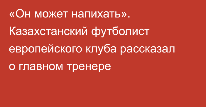 «Он может напихать». Казахстанский футболист европейского клуба рассказал о главном тренере