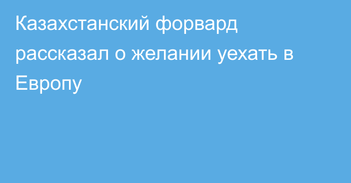 Казахстанский форвард рассказал о желании уехать в Европу