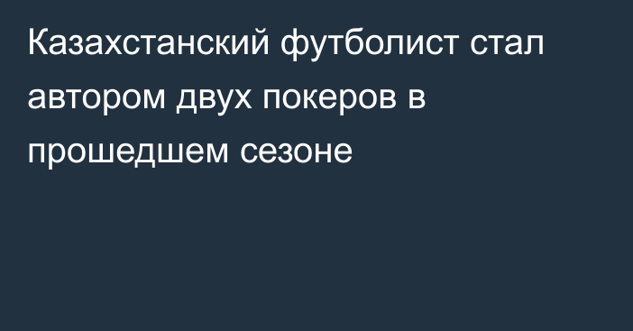 Казахстанский футболист стал автором двух покеров в прошедшем сезоне