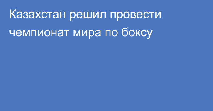 Казахстан решил провести чемпионат мира по боксу