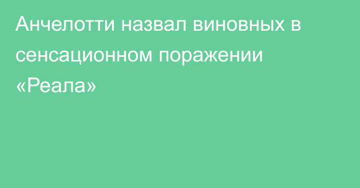 Анчелотти назвал виновных в сенсационном поражении «Реала»