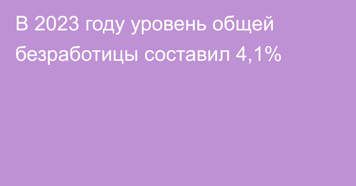 В 2023 году уровень общей безработицы составил 4,1%