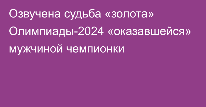 Озвучена судьба «золота» Олимпиады-2024 «оказавшейся» мужчиной чемпионки