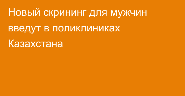 Новый скрининг для мужчин введут в поликлиниках Казахстана