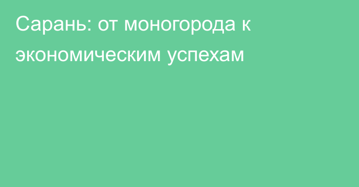 Сарань: от моногорода к экономическим успехам