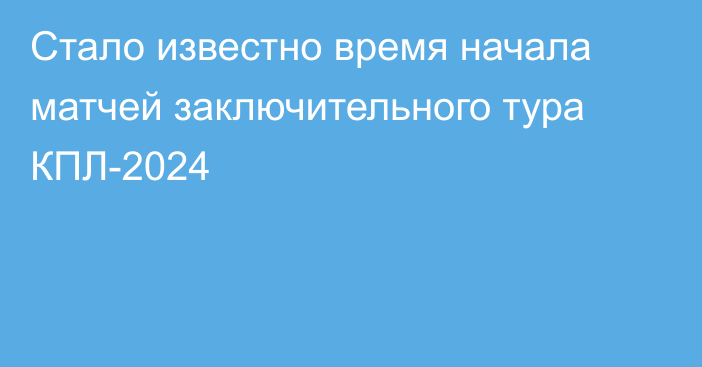 Стало известно время начала матчей заключительного тура КПЛ-2024