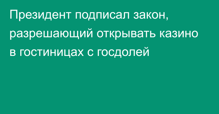 Президент подписал закон, разрешающий открывать казино в гостиницах с госдолей