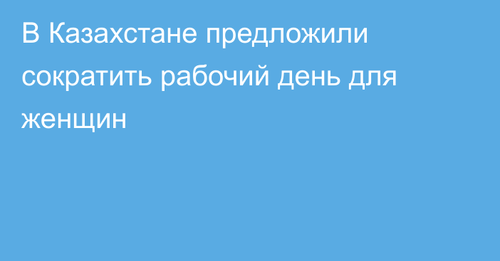 В Казахстане предложили сократить рабочий день для женщин