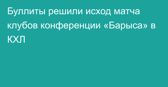 Буллиты решили исход матча клубов конференции «Барыса» в КХЛ