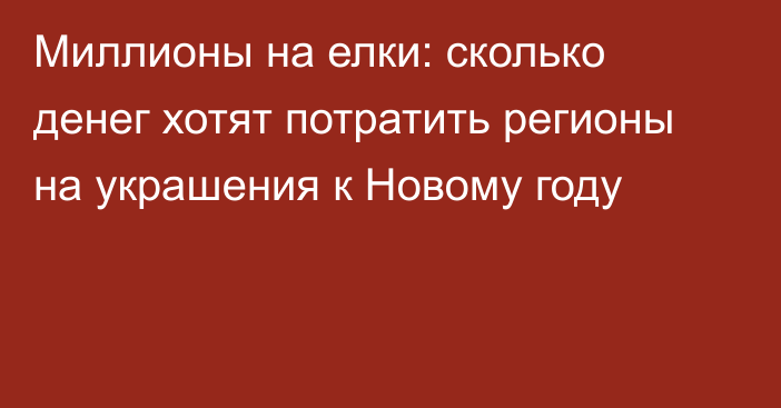 Миллионы на елки: сколько денег хотят потратить регионы на украшения к Новому году