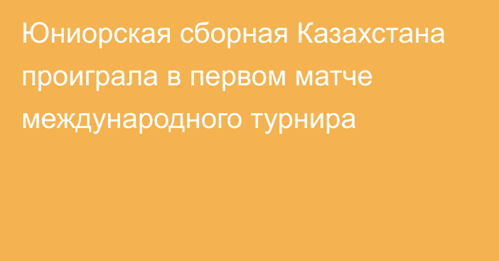 Юниорская сборная Казахстана проиграла в первом матче международного турнира