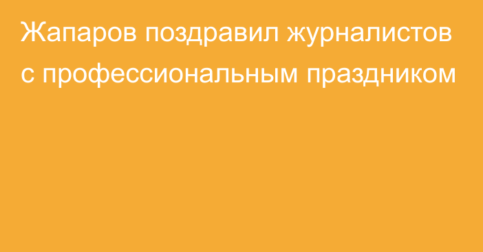 Жапаров поздравил журналистов с профессиональным праздником