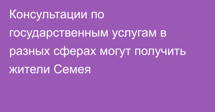 Консультации по государственным услугам в разных сферах могут получить жители Семея