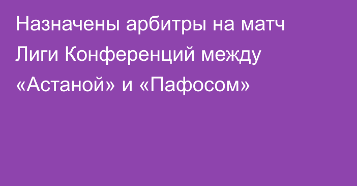 Назначены арбитры на матч Лиги Конференций между «Астаной» и «Пафосом»