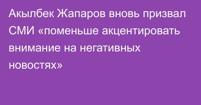 Акылбек Жапаров вновь призвал СМИ «поменьше акцентировать внимание на негативных новостях»