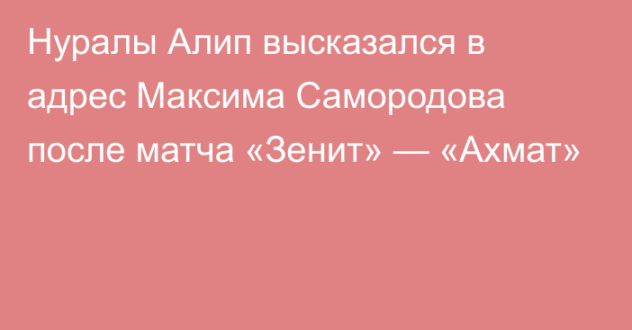 Нуралы Алип высказался в адрес Максима Самородова после матча «Зенит» — «Ахмат»