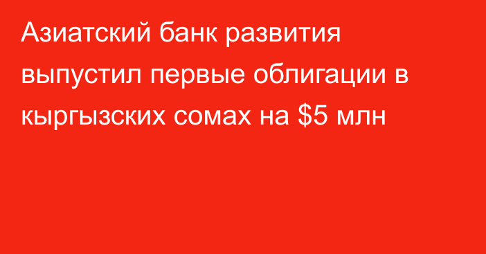 Азиатский банк развития выпустил первые облигации в кыргызских сомах на $5 млн