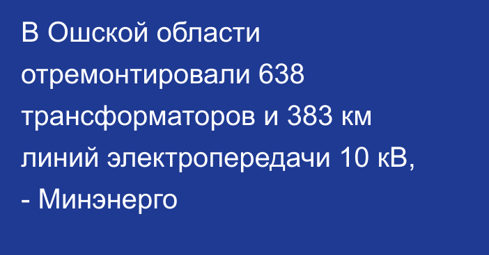 В Ошской области отремонтировали 638 трансформаторов и 383 км линий электропередачи 10 кВ, - Минэнерго