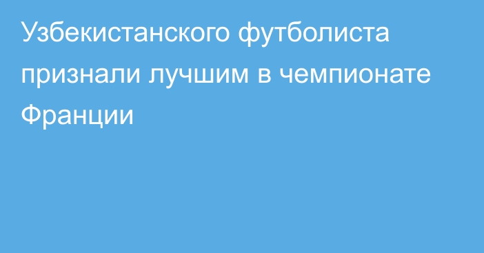 Узбекистанского футболиста признали лучшим в чемпионате Франции