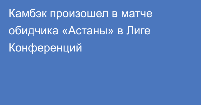 Камбэк произошел в матче обидчика «Астаны» в Лиге Конференций