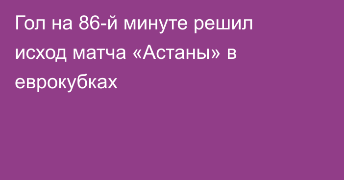 Гол на 86-й минуте решил исход матча «Астаны» в еврокубках