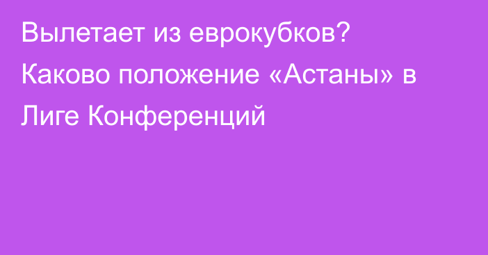 Вылетает из еврокубков? Каково положение «Астаны» в Лиге Конференций