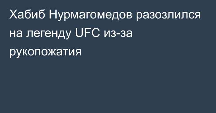 Хабиб Нурмагомедов разозлился на легенду UFC из-за рукопожатия