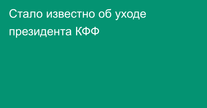 Стало известно об уходе президента КФФ