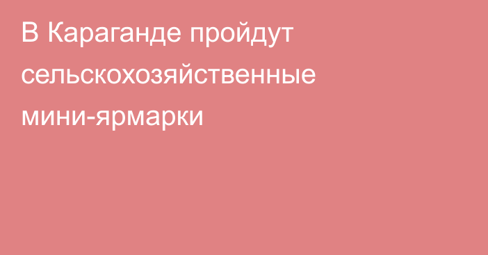 В Караганде пройдут сельскохозяйственные мини-ярмарки