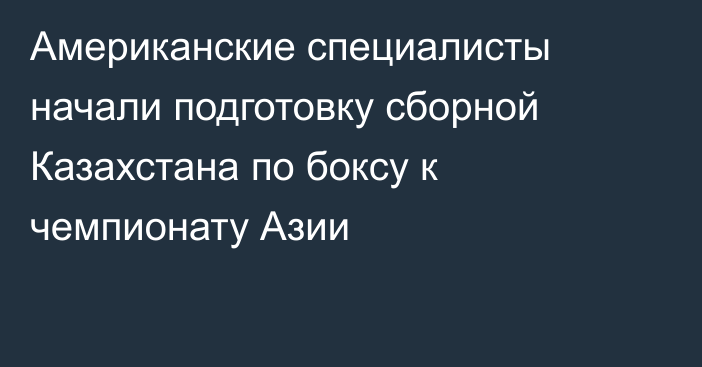 Американские специалисты начали подготовку сборной Казахстана по боксу к чемпионату Азии