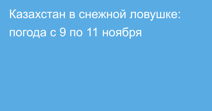 Казахстан в снежной ловушке: погода с 9 по 11 ноября