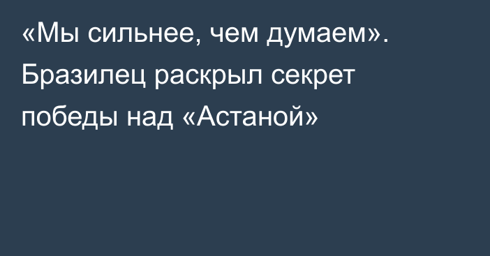 «Мы сильнее, чем думаем». Бразилец раскрыл секрет победы над «Астаной»